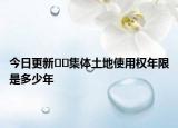 今日更新??集體土地使用權(quán)年限是多少年