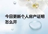 今日更新個人房產(chǎn)證明怎么開