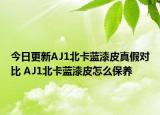 今日更新AJ1北卡藍(lán)漆皮真假對(duì)比 AJ1北卡藍(lán)漆皮怎么保養(yǎng)