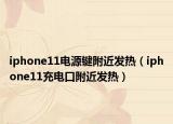 iphone11電源鍵附近發(fā)熱（iphone11充電口附近發(fā)熱）