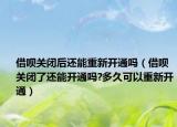借唄關(guān)閉后還能重新開通嗎（借唄關(guān)閉了還能開通嗎?多久可以重新開通）