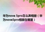 華為nova 5pro怎么弄相冊(cè)（華為nova5pro相冊(cè)在哪里）