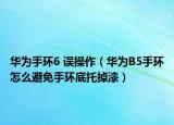 華為手環(huán)6 誤操作（華為B5手環(huán)怎么避免手環(huán)底托掉漆）