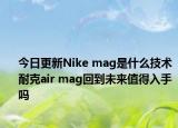今日更新Nike mag是什么技術(shù) 耐克air mag回到未來(lái)值得入手嗎