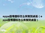 oppo撥號圖標怎么恢復(fù)到桌面（oppo撥號圖標怎么恢復(fù)到桌面）