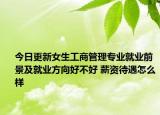 今日更新女生工商管理專業(yè)就業(yè)前景及就業(yè)方向好不好 薪資待遇怎么樣