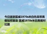 今日更新匡威1970s米白色高幫真假如何鑒定 匡威1970s米白真假對(duì)比圖