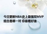 今日更新NBA史上最強(qiáng)雙MVP組合是哪一對(duì) 你最看好誰(shuí)