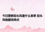 今日更新街頭風(fēng)是什么意思 街頭風(fēng)格服飾特點(diǎn)