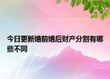 今日更新婚前婚后財(cái)產(chǎn)分割有哪些不同