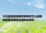 今日更新微信朋友圈信息怎么刪除 微信朋友圈信息刪除的教程