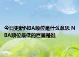 今日更新NBA順位是什么意思 NBA順位最低的巨星是誰(shuí)