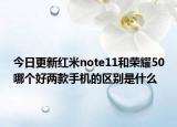 今日更新紅米note11和榮耀50哪個好兩款手機的區(qū)別是什么