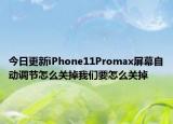 今日更新iPhone11Promax屏幕自動調(diào)節(jié)怎么關(guān)掉我們要怎么關(guān)掉