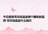 今日更新無(wú)印良品是哪個(gè)國(guó)家的品牌 無(wú)印良品是什么檔次
