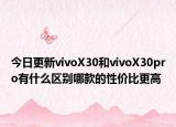 今日更新vivoX30和vivoX30pro有什么區(qū)別哪款的性價(jià)比更高