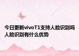 今日更新vivoT1支持人臉識別嗎人臉識別有什么優(yōu)勢