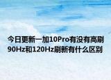 今日更新一加10Pro有沒有高刷90Hz和120Hz刷新有什么區(qū)別