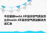 今日更新ios14.3不顯示空氣質(zhì)量怎么辦ios14.3不顯示空氣質(zhì)量解決方法匯總