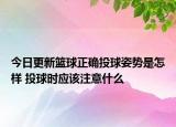 今日更新籃球正確投球姿勢是怎樣 投球時應(yīng)該注意什么