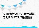 今日更新MATNUT是什么牌子怎么讀 MATNUT是哪國(guó)的