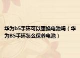 華為b5手環(huán)可以更換電池嗎（華為B5手環(huán)怎么保養(yǎng)電池）