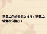 蘋果12的鍵盤怎么換行（蘋果12鍵盤怎么換行）