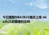 今日更新NBA2K21推遲上線 nba2k21封面是科比嗎