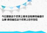 今日更新這個(gè)世界上根本沒有奧特曼是什么梗 奧特曼在這個(gè)世界上存不存在