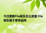 今日更新Fila斐樂怎么發(fā)音 Fila斐樂屬于奢侈品嗎