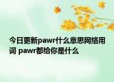 今日更新pawr什么意思網(wǎng)絡(luò)用詞 pawr都給你是什么