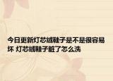 今日更新燈芯絨鞋子是不是很容易壞 燈芯絨鞋子臟了怎么洗