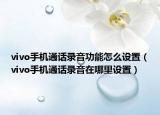 vivo手機通話錄音功能怎么設置（vivo手機通話錄音在哪里設置）