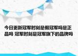 今日更新冠軍時(shí)刻是假冠軍嗎是正品嗎 冠軍時(shí)刻是冠軍旗下的品牌嗎