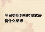 今日更新蘇格拉底式愛(ài)情什么意思