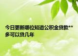 今日更新哪位知道公積金貸款**多可以貸幾年