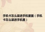 手機(jī)卡怎么裝進(jìn)手機(jī)里面（手機(jī)卡怎么裝進(jìn)手機(jī)里）