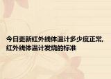 今日更新紅外線體溫計多少度正常,紅外線體溫計發(fā)燒的標(biāo)準(zhǔn)