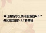 今日更新怎么關(guān)閉朋友圈6.5.7 關(guān)閉朋友圈6.5.7的教程