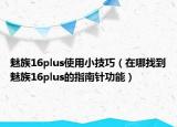 魅族16plus使用小技巧（在哪找到魅族16plus的指南針功能）