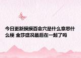 今日更新摸摸百會(huì)穴是什么意思什么梗 金莎盛況最后在一起了嗎