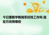 今日更新學(xué)新聞系好找工作嗎 就業(yè)方向有哪些