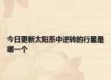 今日更新太陽系中逆轉(zhuǎn)的行星是哪一個