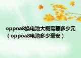 oppoa8換電池大概需要多少元（oppoa8電池多少毫安）