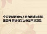 今日更新阿迪包上面有阿迪達(dá)斯是正品嗎 阿迪包怎么查是不是正品