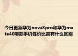今日更新華為nova8pro和華為mate40哪款手機(jī)性?xún)r(jià)比高有什么區(qū)別