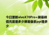 今日更新vivoX70Pro+屏幕峰值亮度是多少屏幕像素ppi是多少