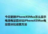 今日更新iPhoneXSMax怎么顯示電池電量百分比iPhoneXSMax電量百分比設(shè)置方法