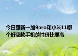 今日更新一加9pro和小米11哪個(gè)好哪款手機(jī)的性價(jià)比更高
