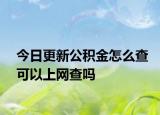 今日更新公積金怎么查可以上網(wǎng)查嗎